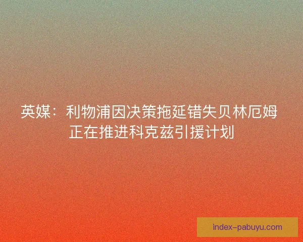英媒：利物浦因决策拖延错失贝林厄姆 正在推进科克兹引援计划