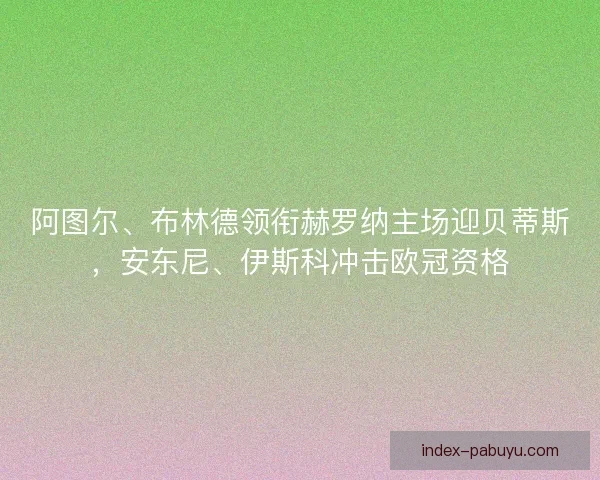 阿图尔、布林德领衔赫罗纳主场迎贝蒂斯，安东尼、伊斯科冲击欧冠资格