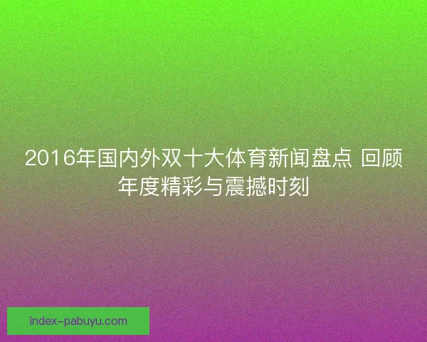 2016年国内外双十大体育新闻盘点 回顾年度精彩与震撼时刻 2016年国内外双十大体育新闻盘点 回顾年度精彩与震撼时刻