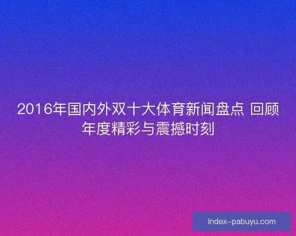 2016年国内外双十大体育新闻盘点 回顾年度精彩与震撼时刻