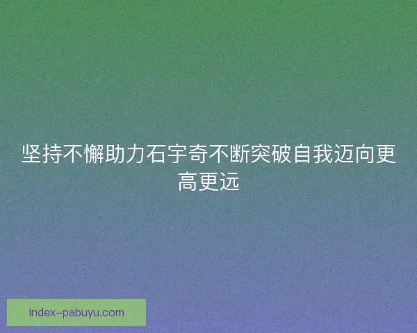 坚持不懈助力石宇奇不断突破自我迈向更高更远