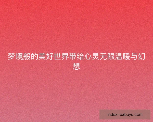 梦境般的美好世界带给心灵无限温暖与幻想